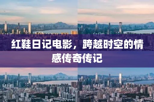 红鞋日记电影，跨越时空的情感传奇传记