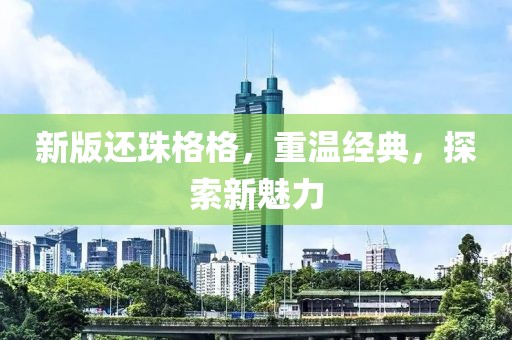新版还珠格格，重温经典，探索新魅力
