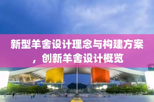 新型羊舍设计理念与构建方案，创新羊舍设计概览
