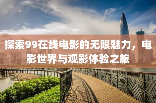 探索99在线电影的无限魅力，电影世界与观影体验之旅