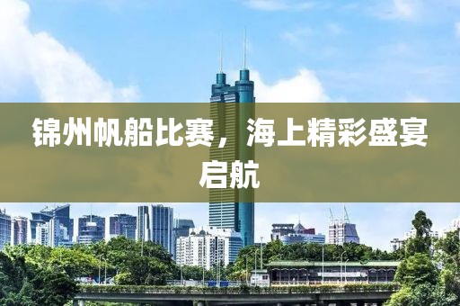 锦州帆船比赛，海上精彩盛宴启航