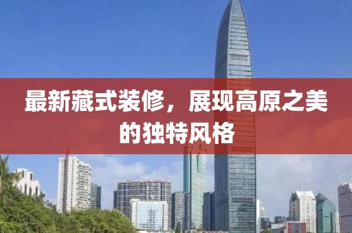 最新藏式装修，展现高原之美的独特风格