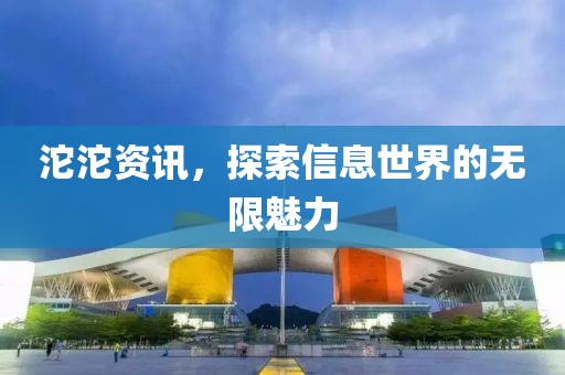 沱沱资讯，探索信息世界的无限魅力