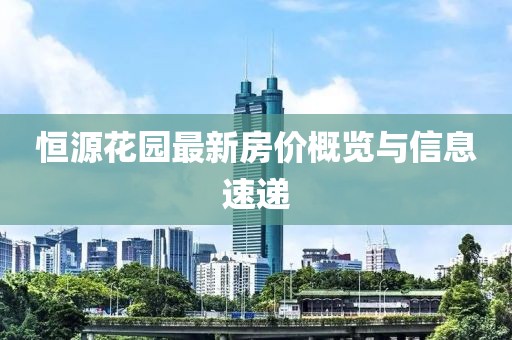 恒源花园最新房价概览与信息速递