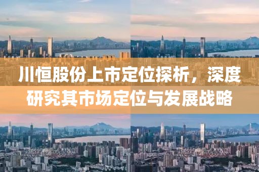 川恒股份上市定位探析，深度研究其市场定位与发展战略