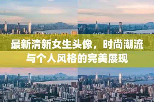 最新清新女生头像，时尚潮流与个人风格的完美展现
