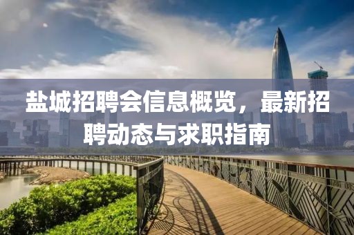 盐城招聘会信息概览，最新招聘动态与求职指南