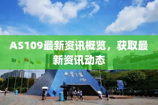 AS109最新资讯概览，获取最新资讯动态