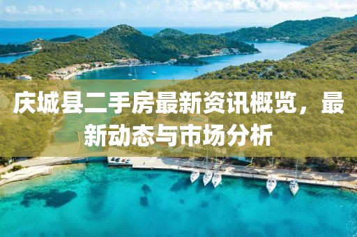 庆城县二手房最新资讯概览，最新动态与市场分析