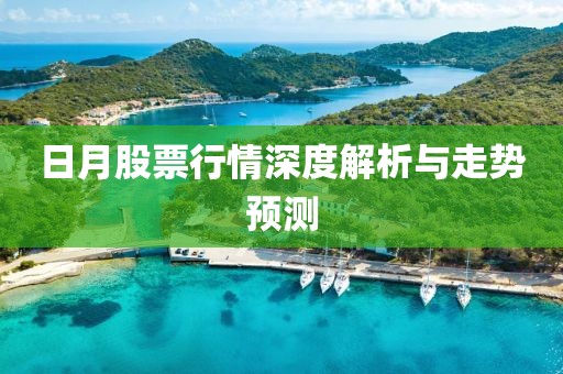 日月股票行情深度解析与走势预测
