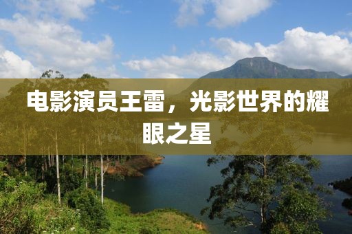 电影演员王雷，光影世界的耀眼之星