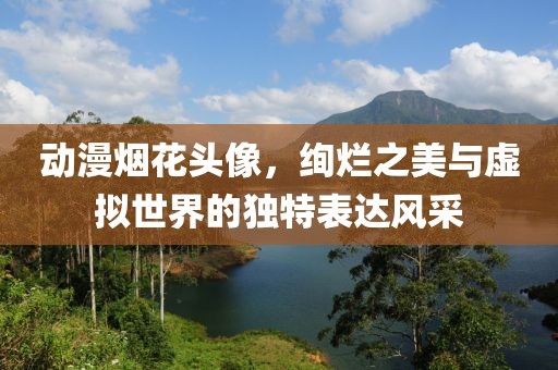 动漫烟花头像，绚烂之美与虚拟世界的独特表达风采