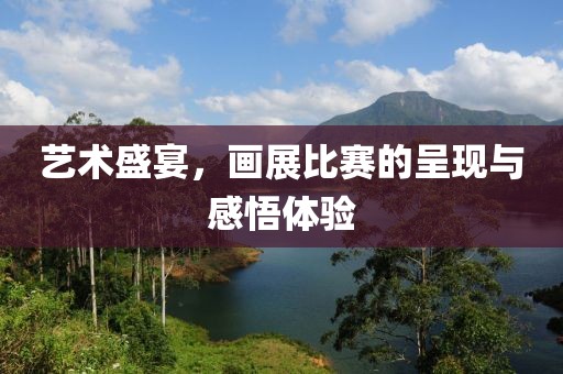 艺术盛宴，画展比赛的呈现与感悟体验