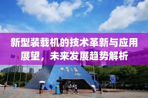 新型装载机的技术革新与应用展望，未来发展趋势解析