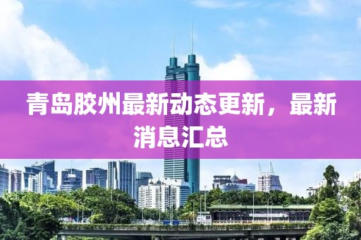 青岛胶州最新动态更新，最新消息汇总