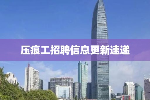 压痕工招聘信息更新速递