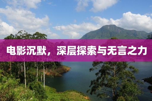 电影沉默，深层探索与无言之力