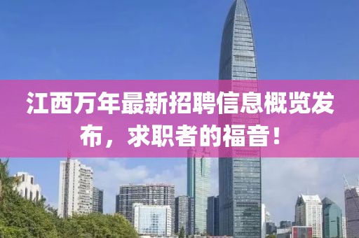 江西万年最新招聘信息概览发布，求职者的福音！