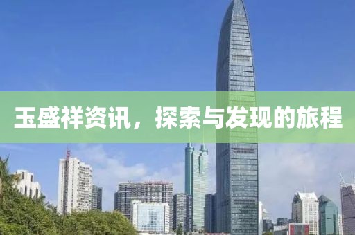 玉盛祥资讯，探索与发现的旅程