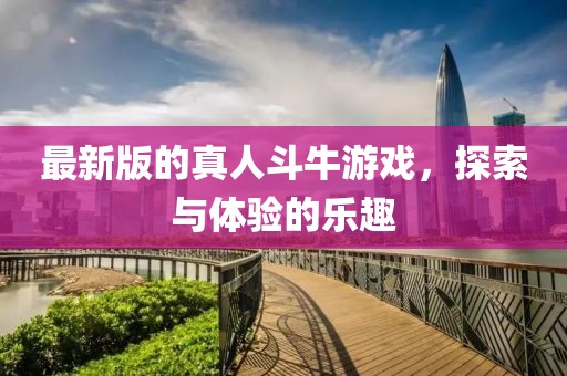 最新版的真人斗牛游戏，探索与体验的乐趣