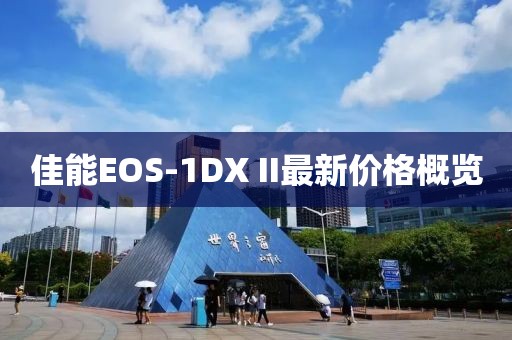 佳能EOS-1DX II最新价格概览