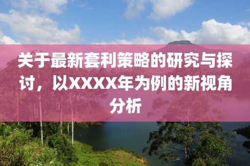 关于最新套利策略的研究与探讨，以XXXX年为例的新视角分析