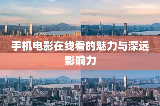 手机电影在线看的魅力与深远影响力