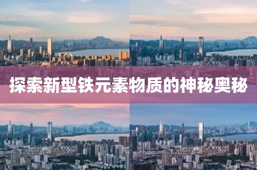 探索新型铁元素物质的神秘奥秘