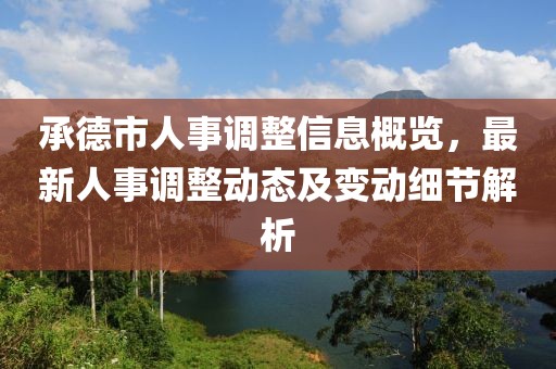 承德市人事调整信息概览，最新人事调整动态及变动细节解析