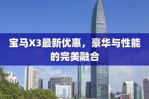 宝马X3最新优惠，豪华与性能的完美融合