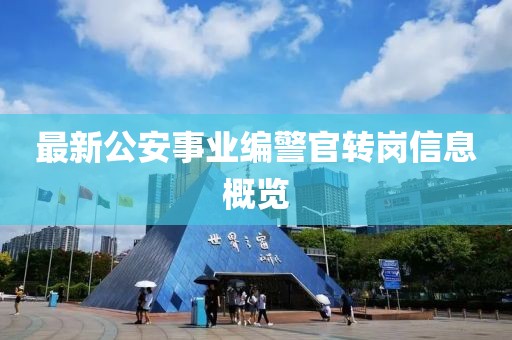 最新公安事业编警官转岗信息概览
