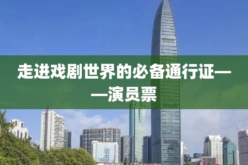 走进戏剧世界的必备通行证——演员票