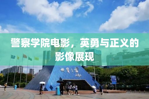 警察学院电影，英勇与正义的影像展现