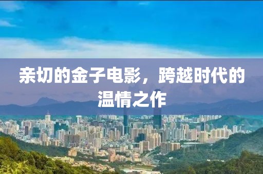 亲切的金子电影，跨越时代的温情之作