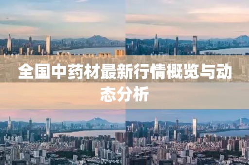 全国中药材最新行情概览与动态分析