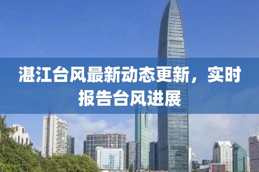 湛江台风最新动态更新，实时报告台风进展