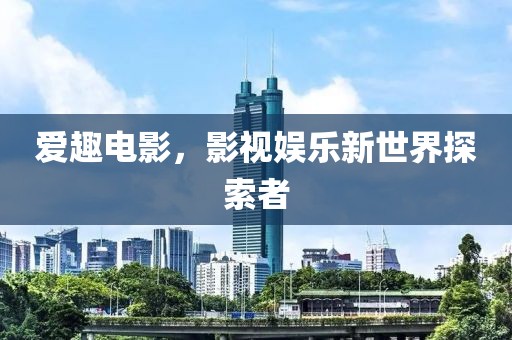 爱趣电影，影视娱乐新世界探索者