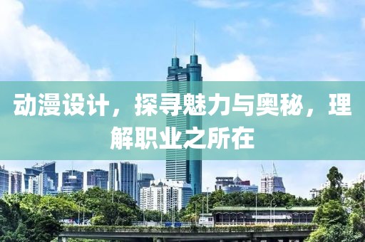 动漫设计，探寻魅力与奥秘，理解职业之所在