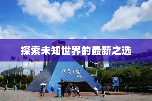 探索未知世界的最新之选
