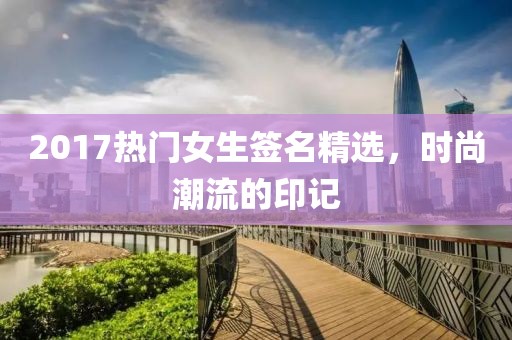 2017热门女生签名精选，时尚潮流的印记