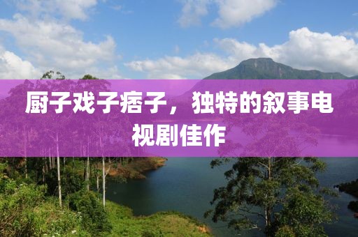 厨子戏子痞子，独特的叙事电视剧佳作