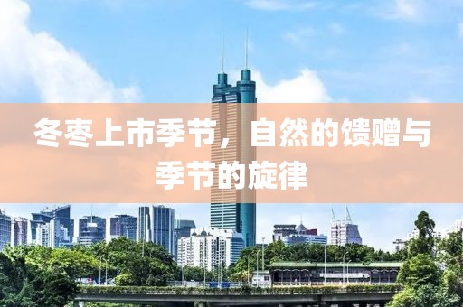 冬枣上市季节，自然的馈赠与季节的旋律