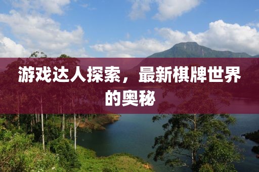 游戏达人探索，最新棋牌世界的奥秘