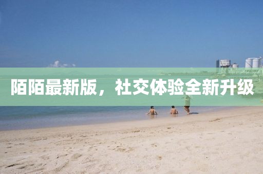 陌陌最新版，社交体验全新升级