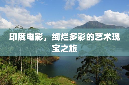 印度电影，绚烂多彩的艺术瑰宝之旅