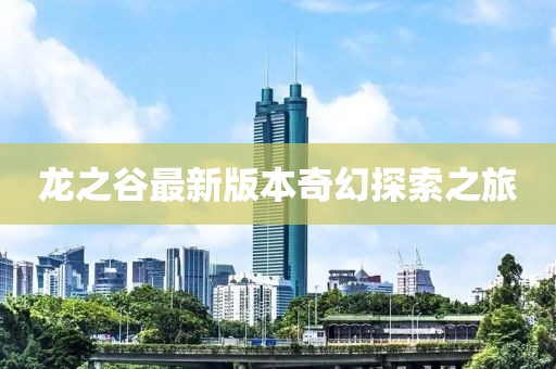 龙之谷最新版本奇幻探索之旅