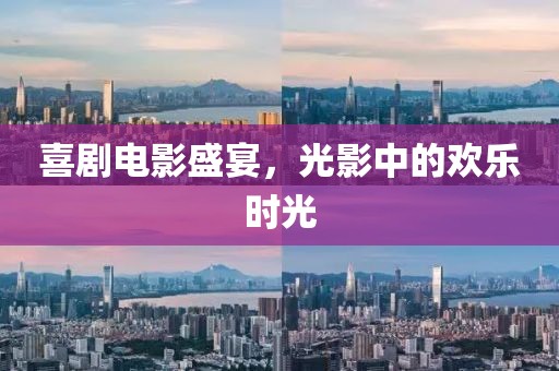 喜剧电影盛宴，光影中的欢乐时光