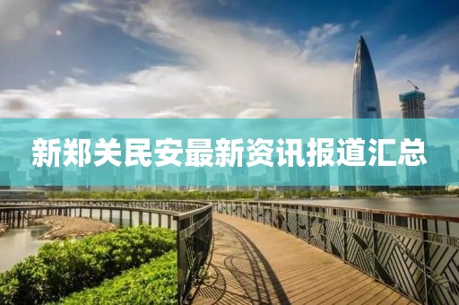 新郑关民安最新资讯报道汇总