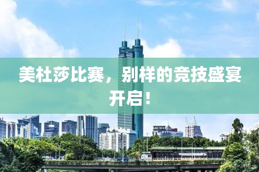 美杜莎比赛，别样的竞技盛宴开启！