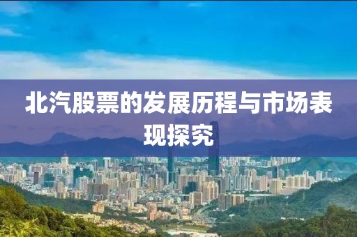 北汽股票的发展历程与市场表现探究
